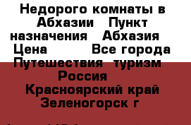 Недорого комнаты в Абхазии › Пункт назначения ­ Абхазия  › Цена ­ 300 - Все города Путешествия, туризм » Россия   . Красноярский край,Зеленогорск г.